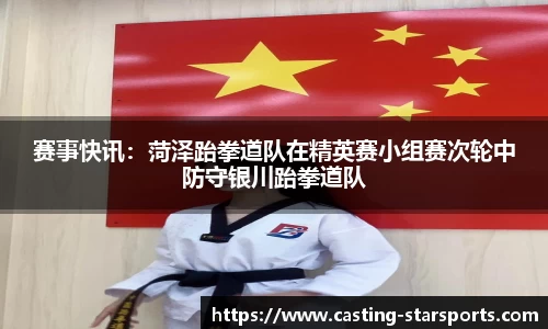 赛事快讯：菏泽跆拳道队在精英赛小组赛次轮中防守银川跆拳道队