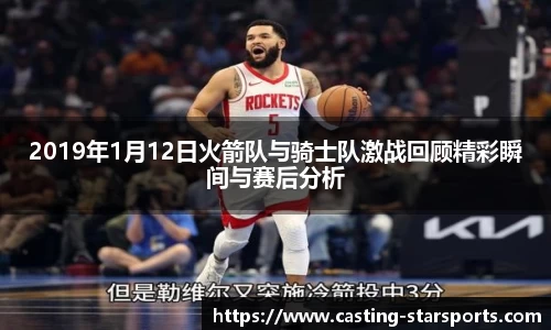 2019年1月12日火箭队与骑士队激战回顾精彩瞬间与赛后分析